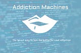 The Addiction Machines — The Smart Way to Join the Battle for User Attention