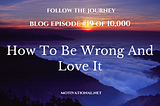 How To Be Wrong And Love It