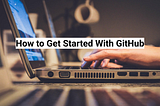 How to Get Started With GitHub