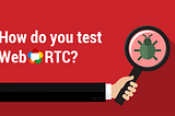 WebRTC Testing