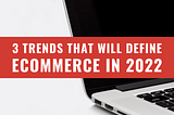 3 Trends That Will Define eCommerce In 2022