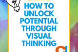 How to Unlock Potential Through Visual Thinking