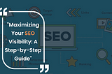 “Maximizing Your SEO Visibility: A Step-by-Step Guide”