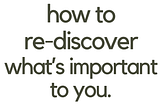 How to Re-Discover What’s Important to You