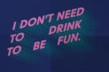 Navy blue background with bright magenta block text reading “I don’t need to drink to be fun.” Green silhouettes echo from behind the text.