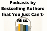 7 Self-Help Podcasts by Bestselling Authors that You Just Can’t-Miss.
