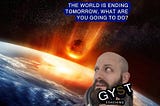 The world is ending tomorrow. What are you going to do? — GYST Coaching