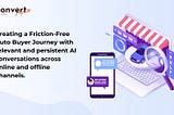 Creating a Friction-Free Auto Buyer Journey with relevant and persistent AI conversations.