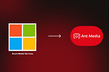Discover the 7 Delights of Transitioning from Azure Media Services to Ant Media Server — Ant Media…