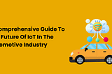 A comprehensive guide to the future of IoT in Automotive Industry
