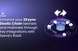 Enhance your ZKsync Elastic Chain testnets and mainnets through Key Integrations with Zeeve’s RaaS