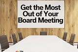 How to Get the Most from Your Board Meetings — TEN Capital Network