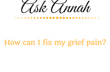 Ask Annah: How Can I Fix My Grief Pain?