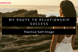 My Route to Relationship Success through Positive Self Image