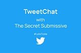 TweetChat with The Secret Submissive — Erotic Writing