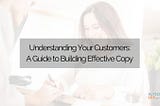 Understanding Your Customers: A Guide to Building Effective Copy