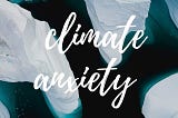 Text reading ‘climate anxiety’ written over a background of melting icebergs from above