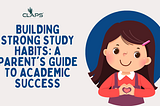 Building Strong Study Habits: A Parent’s Guide to Academic Success
