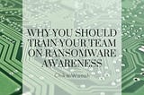 Why You Should Train Your Team on Ransomware Awareness — Chika Wonah