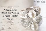 Astrological Rituals For Wearing A Pearl (Moti) Stone
