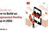 A Guide on How to Build an Augmented Reality App in 2022