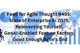 Food for Agile Thought #495: State of Enterprise AI 2025, Reinventing Yourself, GenAI-Enabled…