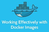 Working Effectively with Docker Images