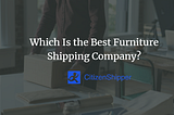 Which Is the Best Furniture Shipping Company?