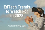 EdTech Trends to Watch For in 2023