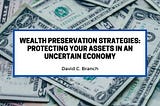 Wealth Preservation Strategies: Protecting Your Assets in an Uncertain Economy