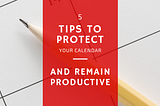 5 Tips to Protect Your Calendar and Remain Productive