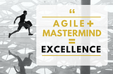 Agile plus Mastermind equals Excellence