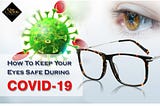 Ways To Keep Your Eyes Safe During COVID-19