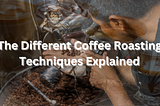 The Different Coffee Roasting Techniques Explained