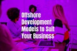 Offshore Development Models to Suit Your Business