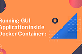 Launching a container on Docker in GUI mode & Run any GUI software on the container
