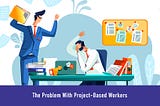 The Problem With Project-Based Workers