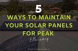 5 Ways to maintain Your Solar System for Peak Efficiency