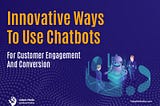 Innovative Ways to Use Chatbots for Customer Engagement and Conversion