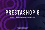 Prestashop 8 Upgrade — What’s New in the Latest Version