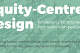 Equity-centred Design — for design practitioners who work with people