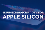 Setup ExtendScript Dev for Apple Silicon Macs