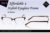 Top 6 Affordable & Stylish Eyeglass Frame for Woman