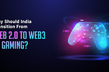 Why Should India Transition From Web 2.0 to Web3 In Gaming?