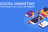 School Marketing: 7 School Marketing Strategies You Can Use Today
