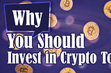 Why You Should Invest in Crypto Today