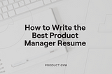 How to Write the Best Product Manager Resume