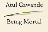 Being Mortal — Atul Gawande