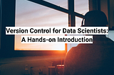 Version Control for Data Scientists: A Hands-on Introduction