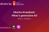 Ubuntu AI podcast: What is Generative AI? | Ubuntu